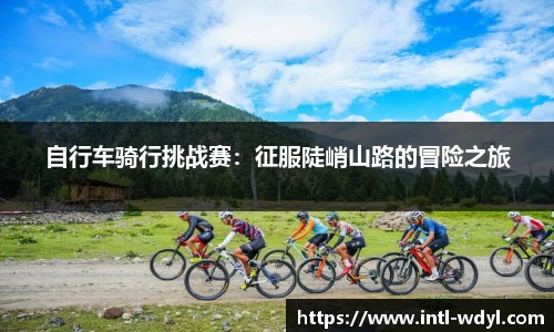 自行车骑行挑战赛：征服陡峭山路的冒险之旅