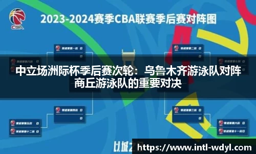 中立场洲际杯季后赛次轮：乌鲁木齐游泳队对阵商丘游泳队的重要对决